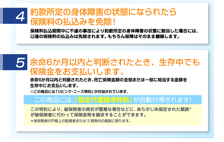 4.約款所定の身体障害の状態になられたら保険料の払込みを免除!　5.生存中に、保険金を受け取れます!